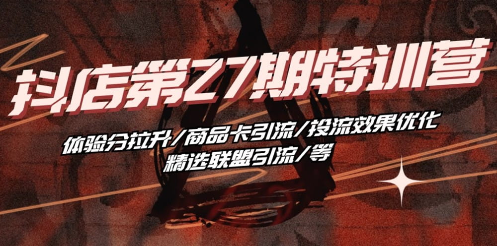 抖店·第27期特训营 体验分拉升/商品卡引流/投流效果优化/精选联盟引流/等-创科技