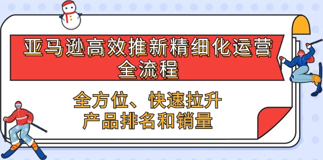 亚马逊-高效推新精细化 运营全流程，全方位、快速 拉升产品排名和销量-创科技