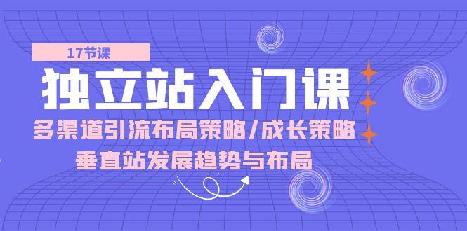 独立站 入门课：多渠道 引流布局策略/成长策略/垂直站发展趋势与布局-创科技