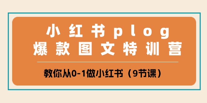 小红书 plog爆款图文特训营，教你从0-1做小红书（9节课）-创科技