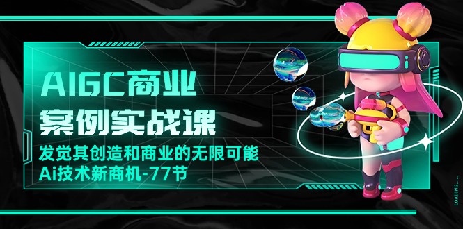 AI新纪元：77节实战课带你探索AIGC的商业蓝海-创科技