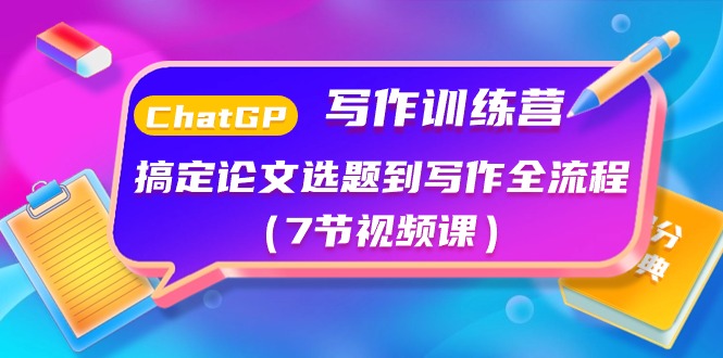 ChatGPT写作训练课程：搞定论文选题到写作全流程（7节视频课）-创科技