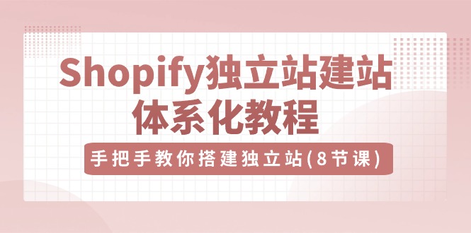 Shopify独立站-建站体系化教程，手把手教你搭建独立站（8节视频课）-创科技
