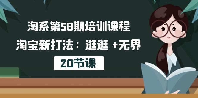 淘系第58期培训课程，淘宝新打法：逛逛 +无界（20节课）-创科技