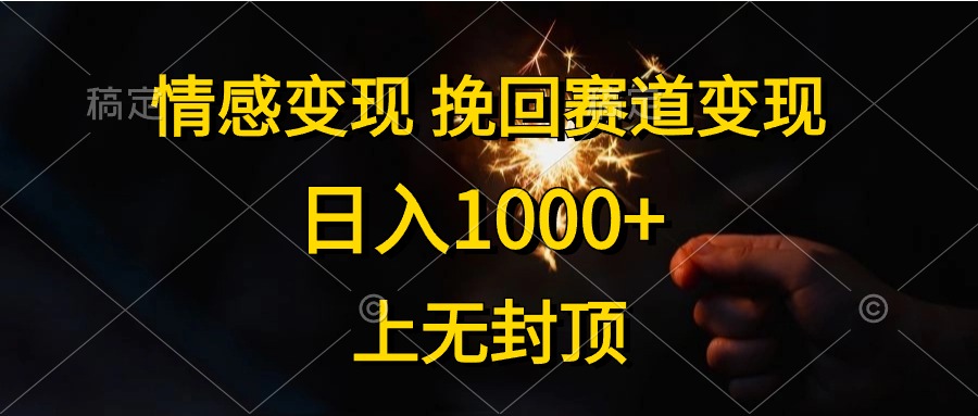 情感变现，挽回赛道变现，日入1000+，上无封顶-创科技