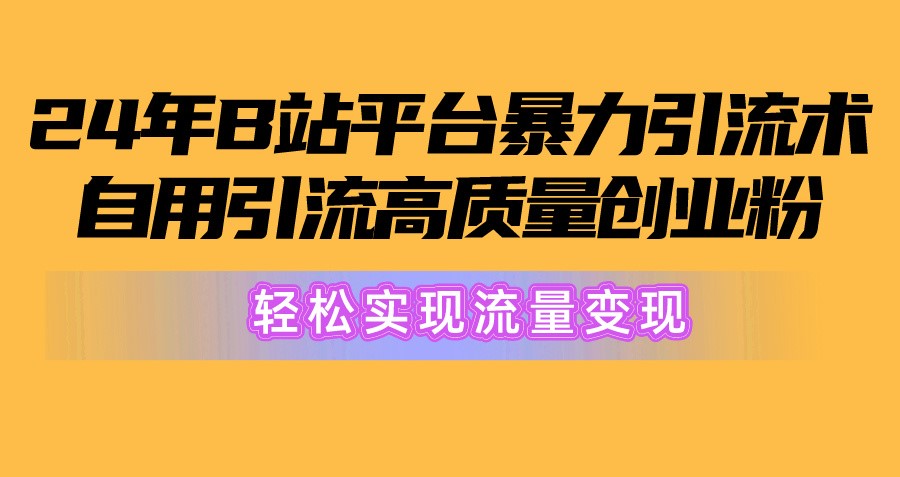 2024年B站引流高质量创业粉：从搬运到变现，，轻松实现流量变现！-创科技