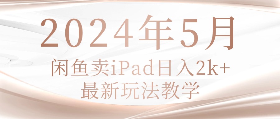 2024年5月闲鱼卖ipad日入2k，最新玩法教学-创科技