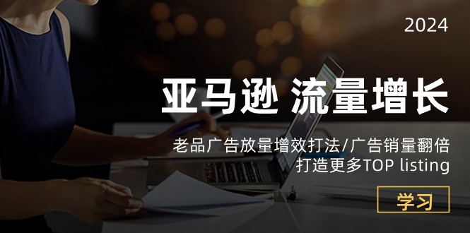 亚马逊流量 增长-老品广告 放量增效打法/销量翻倍/打造更多TOP listing-创科技