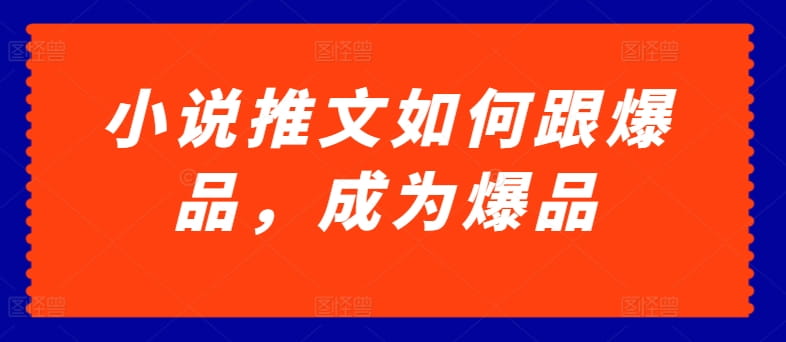 小说推文如何跟爆品，成为爆品【揭秘】-创科技