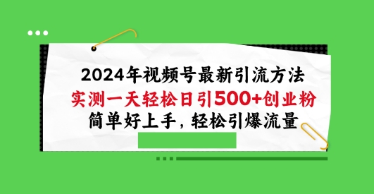 2024视频号引流宝典，实测一天轻松日引100+创业粉，简单好上手，轻松引爆流量【揭秘】-创科技