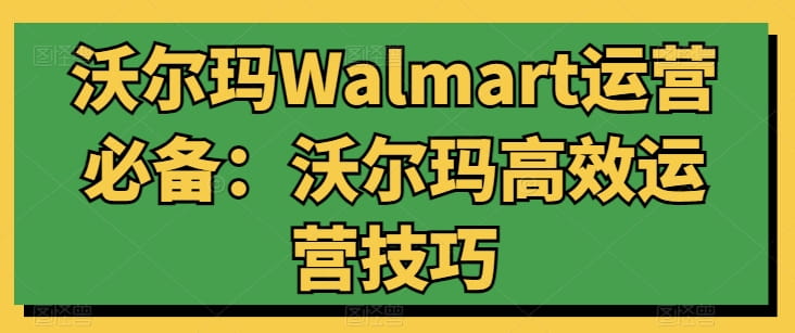 沃尔玛WALMART运营必备：沃尔玛高效运营技巧-创科技