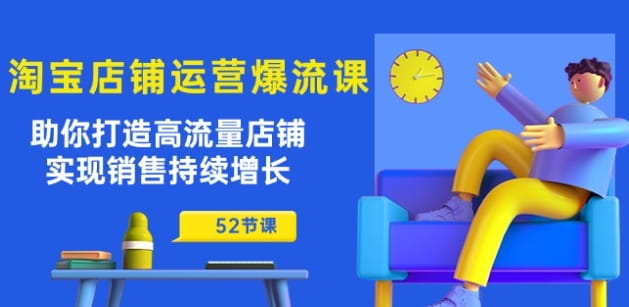 淘宝店铺运营爆店秘诀：助你打造高流量店铺，实现销售持续增长(52节课)-创科技