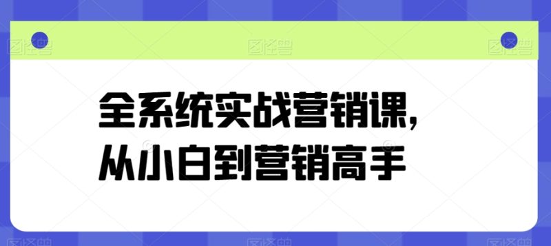 营销高手修炼之路：从零基础到精通的全系统实战课程-创科技