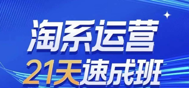 淘系运营21天速成班(更新24年5月)，0基础轻松搞定淘系运营，不做假把式-创科技